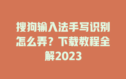 搜狗输入法手写识别怎么弄？下载教程全解2023 一