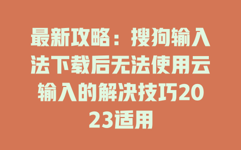 最新攻略：搜狗输入法下载后无法使用云输入的解决技巧2023适用 一
