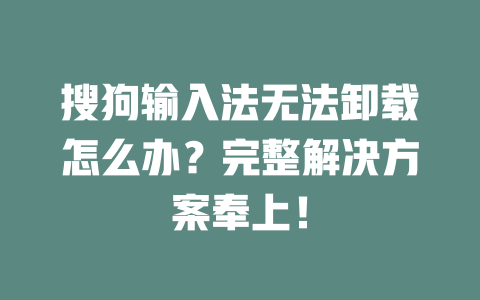 搜狗输入法无法卸载怎么办？完整解决方案奉上！ 一