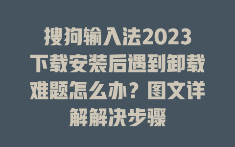 搜狗输入法2023下载安装后遇到卸载难题怎么办？图文详解解决步骤 一