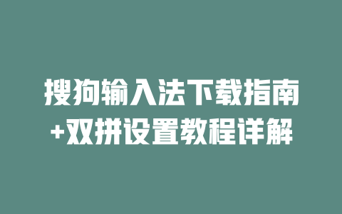 搜狗输入法下载指南+双拼设置教程详解 一
