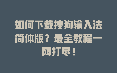 如何下载搜狗输入法简体版?最全教程一网打尽! 一