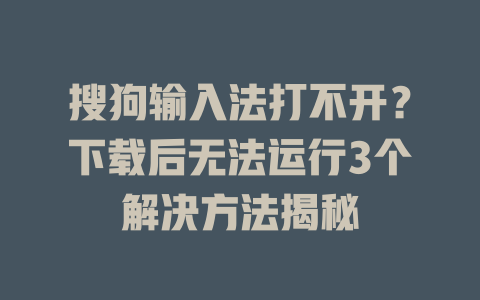 搜狗输入法打不开?下载后无法运行3个解决方法揭秘 一