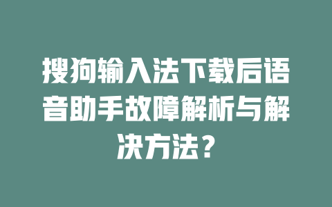 搜狗输入法下载后语音助手故障解析与解决方法？ 一