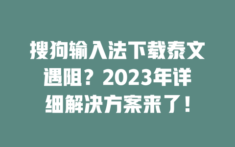 搜狗输入法下载泰文遇阻?2023年详细解决方案来了! 一