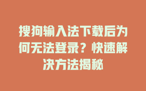 搜狗输入法下载后为何无法登录？快速解决方法揭秘 一