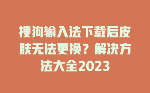 搜狗输入法下载后皮肤无法更换？解决方法大全2023 一