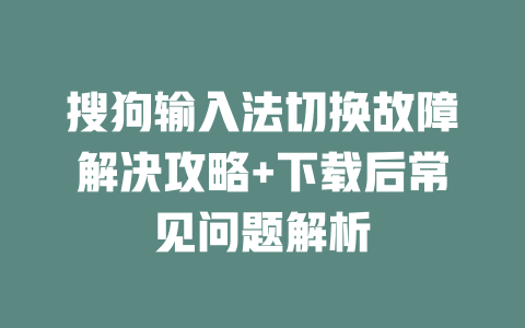 搜狗输入法切换故障解决攻略+下载后常见问题解析 一