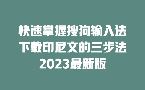 快速掌握搜狗输入法下载印尼文的三步法2023最新版 一