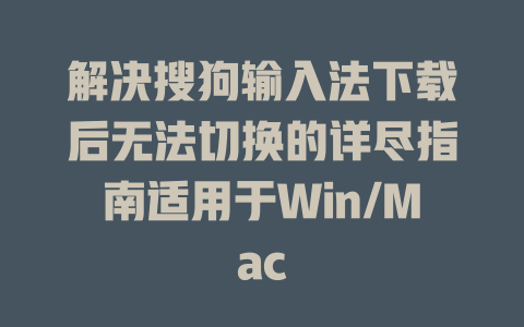 解决搜狗输入法下载后无法切换的详尽指南适用于Win/Mac 一