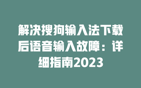 解决搜狗输入法下载后语音输入故障：详细指南2023 一