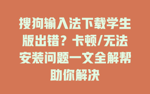 搜狗输入法下载学生版出错?卡顿/无法安装问题一文全解帮助你解决 一