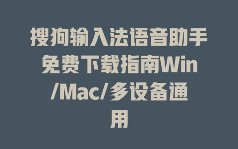搜狗输入法语音助手免费下载指南Win/Mac/多设备通用 一