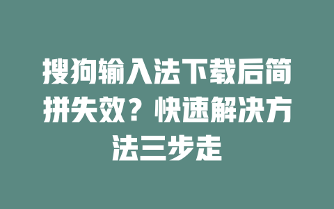 搜狗输入法下载后简拼失效？快速解决方法三步走 一