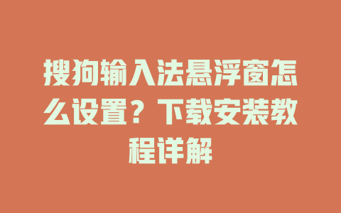 搜狗输入法悬浮窗怎么设置？下载安装教程详解 一
