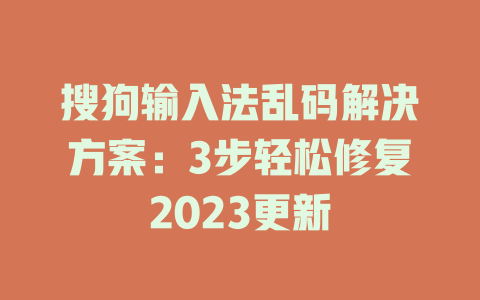 搜狗输入法乱码解决方案：3步轻松修复2023更新 一