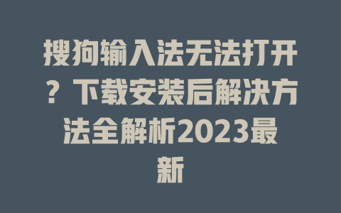 搜狗输入法无法打开？下载安装后解决方法全解析2023最新 一