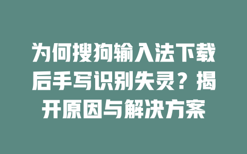 为何搜狗输入法下载后手写识别失灵？揭开原因与解决方案 一
