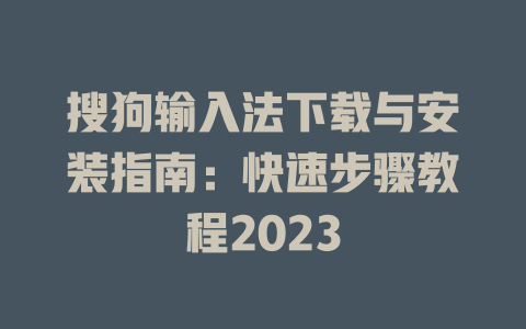 搜狗输入法下载与安装指南：快速步骤教程2023 一