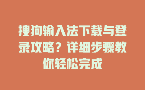 搜狗输入法下载与登录攻略？详细步骤教你轻松完成 一