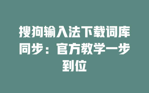 搜狗输入法下载词库同步：官方教学一步到位 一