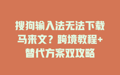 搜狗输入法无法下载马来文？跨境教程+替代方案双攻略 一