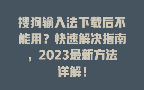 搜狗输入法下载后不能用？快速解决指南，2023最新方法详解！ 一