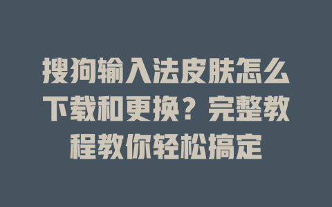 搜狗输入法皮肤怎么下载和更换？完整教程教你轻松搞定 一