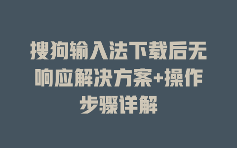 搜狗输入法下载后无响应解决方案+操作步骤详解 一