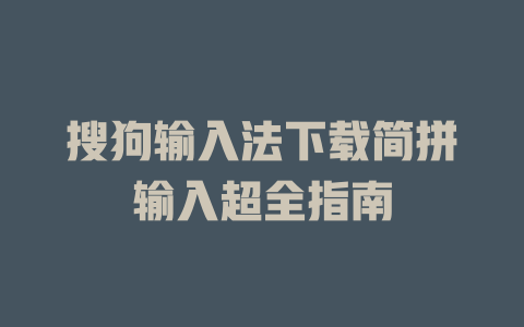 搜狗输入法下载简拼输入超全指南 一