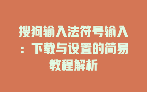 搜狗输入法符号输入:下载与设置的简易教程解析 一