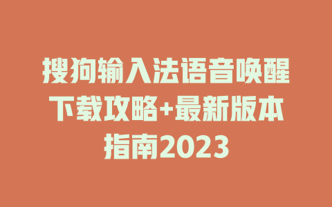 搜狗输入法语音唤醒下载攻略+最新版本指南2023 一