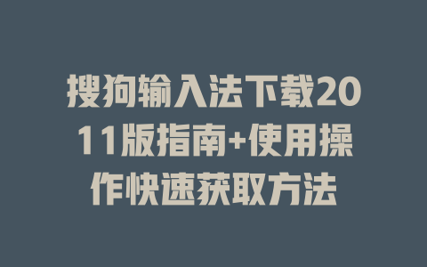 搜狗输入法下载2011版指南+使用操作快速获取方法 一