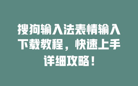 搜狗输入法表情输入下载教程，快速上手详细攻略！ 一