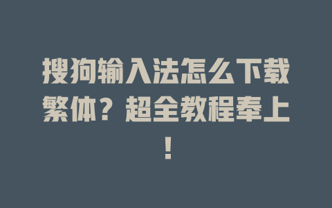 搜狗输入法怎么下载繁体?超全教程奉上! 一