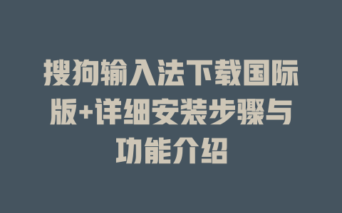 搜狗输入法下载国际版+详细安装步骤与功能介绍 一