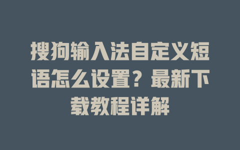 搜狗输入法自定义短语怎么设置?最新下载教程详解 一