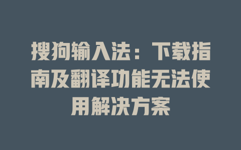 搜狗输入法：下载指南及翻译功能无法使用解决方案 一