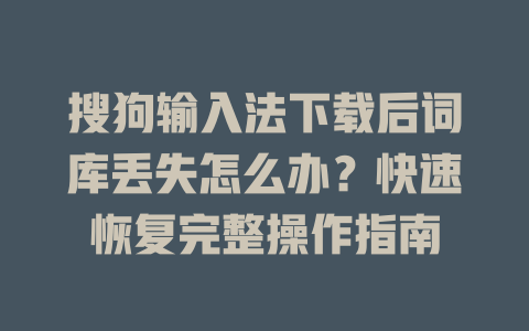 搜狗输入法下载后词库丢失怎么办？快速恢复完整操作指南 一