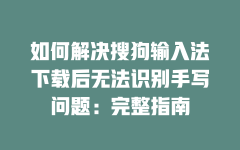 如何解决搜狗输入法下载后无法识别手写问题:完整指南 一