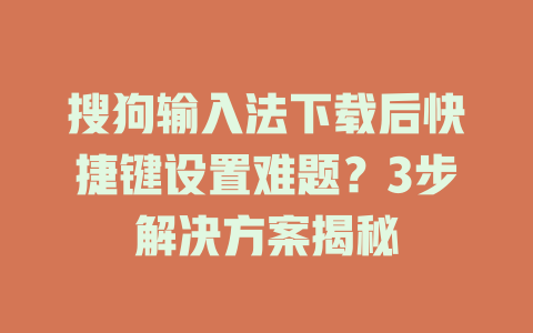 搜狗输入法下载后快捷键设置难题?3步解决方案揭秘 一