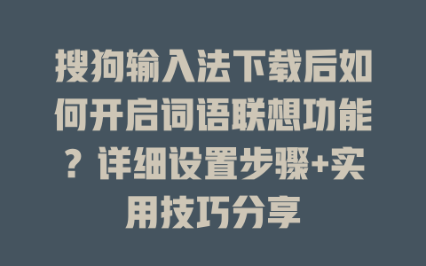 搜狗输入法下载后如何开启词语联想功能?详细设置步骤+实用技巧分享 一