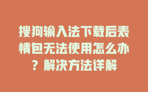 搜狗输入法下载后表情包无法使用怎么办？解决方法详解 一