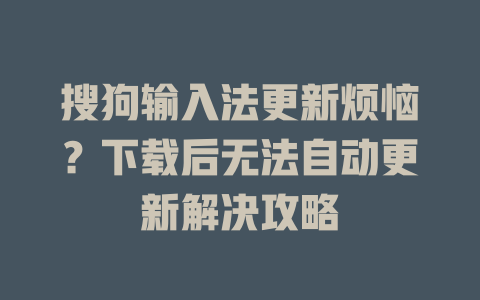 搜狗输入法更新烦恼？下载后无法自动更新解决攻略 一