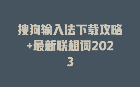 搜狗输入法下载攻略+最新联想词2023 一
