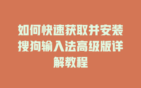 如何快速获取并安装搜狗输入法高级版详解教程 一