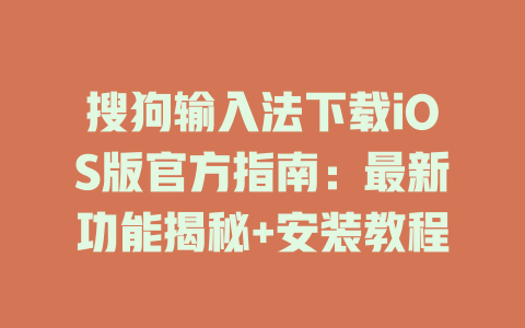 搜狗输入法下载iOS版官方指南:最新功能揭秘+安装教程 一