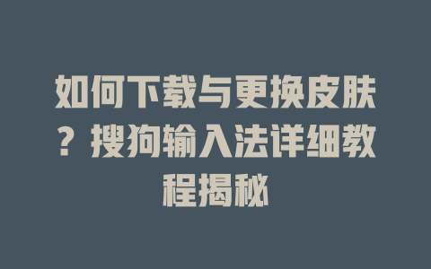 如何下载与更换皮肤？搜狗输入法详细教程揭秘 一