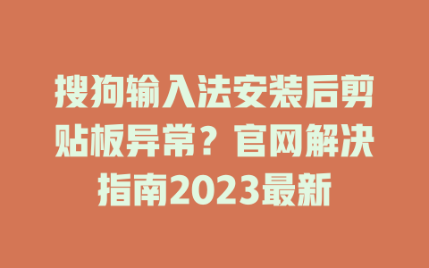 搜狗输入法安装后剪贴板异常？官网解决指南2023最新 一