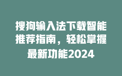 搜狗输入法下载智能推荐指南，轻松掌握最新功能2024 一